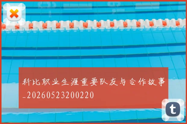 科比职业生涯重要队友与合作故事_20260523200220