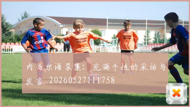 内马尔语录集：充满个性的采访与发言_20260527111758