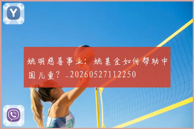 姚明慈善事业：姚基金如何帮助中国儿童？_20260527112250