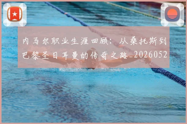 内马尔职业生涯回顾：从桑托斯到巴黎圣日耳曼的传奇之路_20260529200243