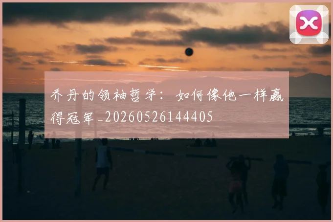 乔丹的领袖哲学:如何像他一样赢得冠军_20260526144405