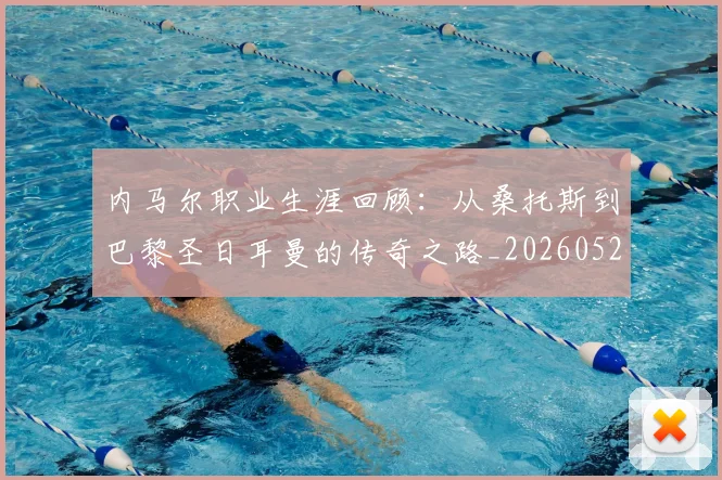 内马尔职业生涯回顾：从桑托斯到巴黎圣日耳曼的传奇之路_20260529200243