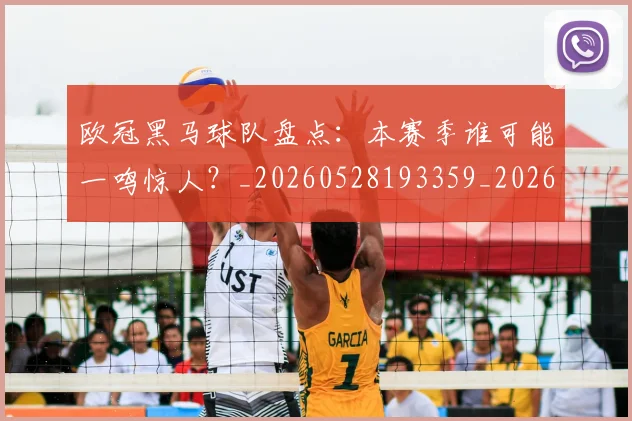 欧冠黑马球队盘点：本赛季谁可能一鸣惊人？_20260528193359_20260610170012