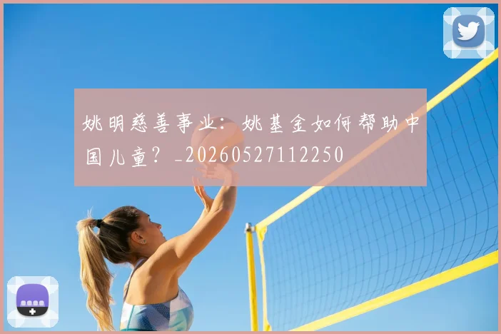 姚明慈善事业：姚基金如何帮助中国儿童？_20260527112250