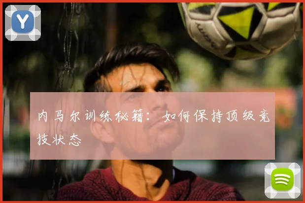 内马尔训练秘籍：如何保持顶级竞技状态