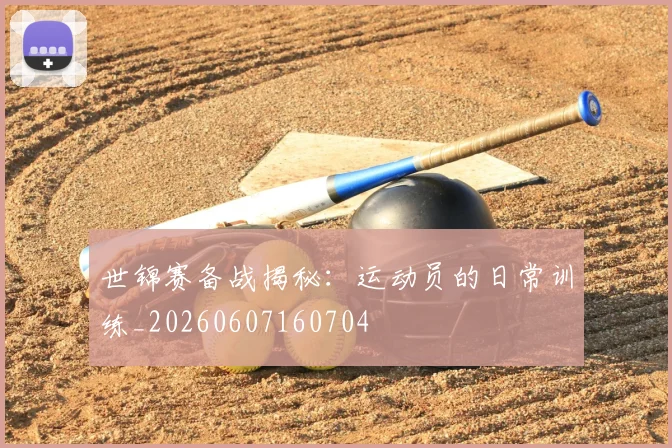 世锦赛备战揭秘：运动员的日常训练_20260607160704