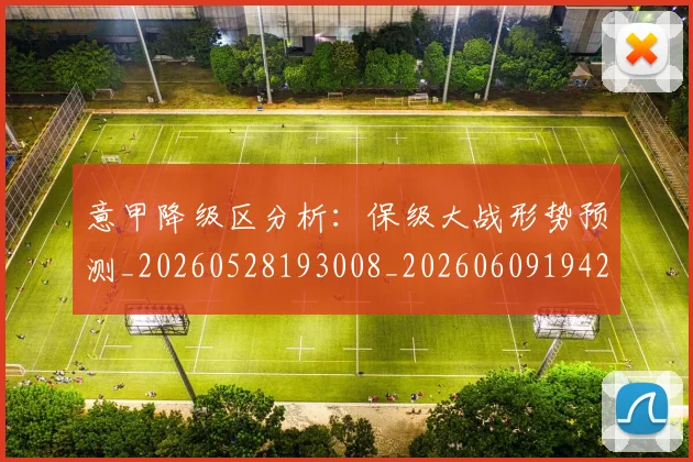 意甲降级区分析:保级大战形势预测_20260528193008_20260609194255