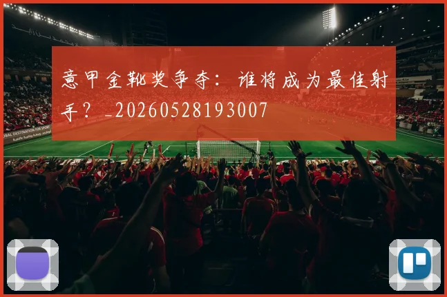 意甲金靴奖争夺：谁将成为最佳射手？_20260528193007