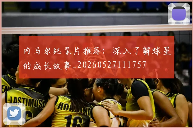 内马尔纪录片推荐：深入了解球星的成长故事_20260527111757