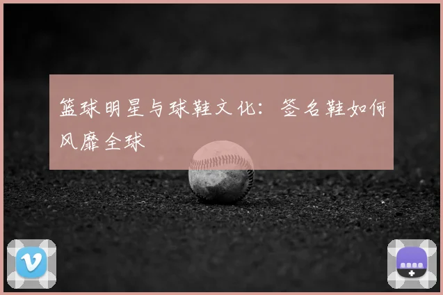 篮球明星与球鞋文化:签名鞋如何风靡全球