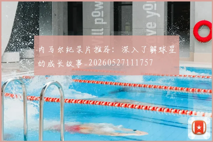内马尔纪录片推荐：深入了解球星的成长故事_20260527111757